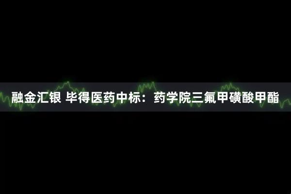融金汇银 毕得医药中标：药学院三氟甲磺酸甲酯