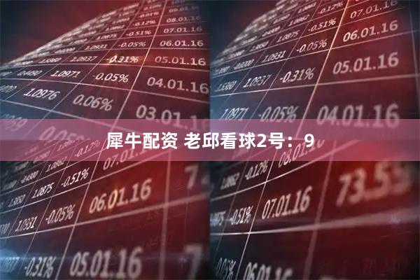 犀牛配资 老邱看球2号：9