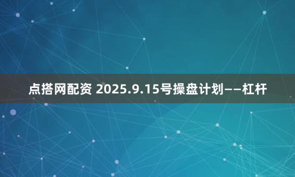 点搭网配资 2025.9.15号操盘计划——杠杆