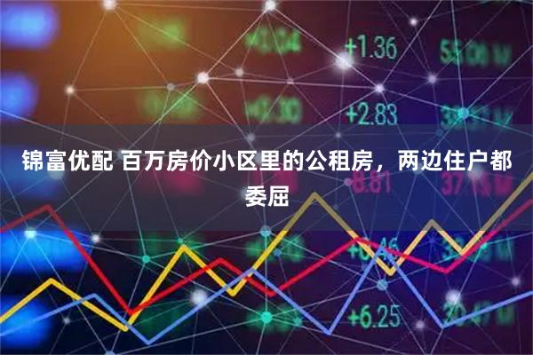 锦富优配 百万房价小区里的公租房，两边住户都委屈