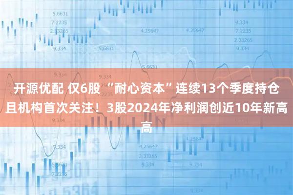 开源优配 仅6股 “耐心资本”连续13个季度持仓且机构首次关注！3股2024年净利润创近10年新高