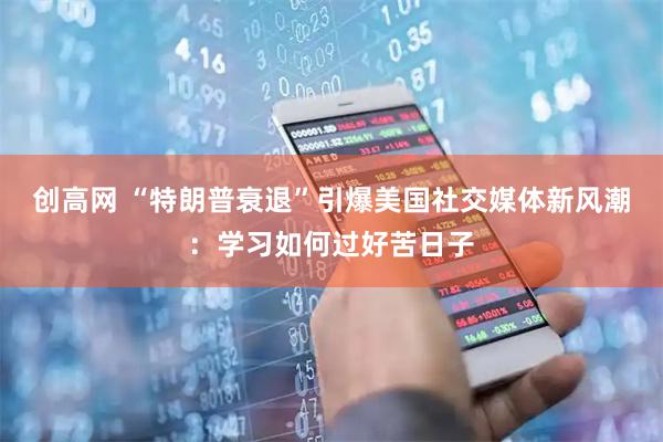 创高网 “特朗普衰退”引爆美国社交媒体新风潮：学习如何过好苦日子
