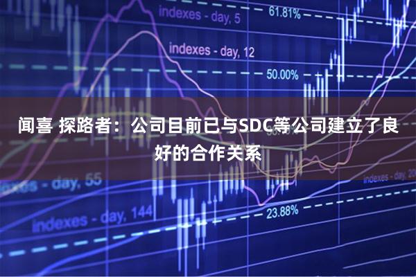 闻喜 探路者：公司目前已与SDC等公司建立了良好的合作关系