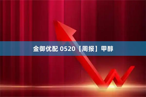 金御优配 0520【周报】甲醇