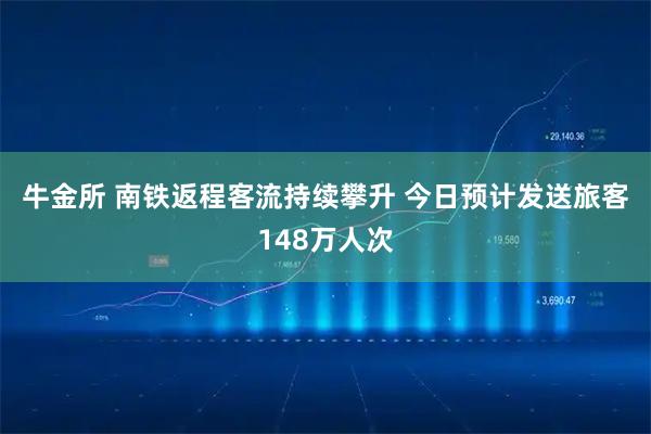 牛金所 南铁返程客流持续攀升&#32;今日预计发送旅客148万人次