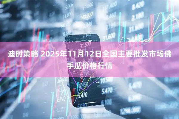 迪时策略 2025年11月12日全国主要批发市场佛手瓜价格行情